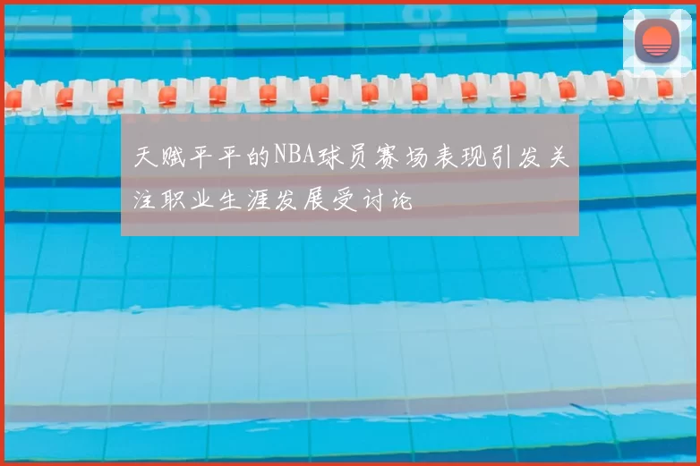 天赋平平的NBA球员赛场表现引发关注职业生涯发展受讨论