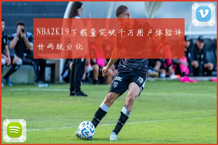 NBA2K19下载量突破千万用户体验评价两极分化