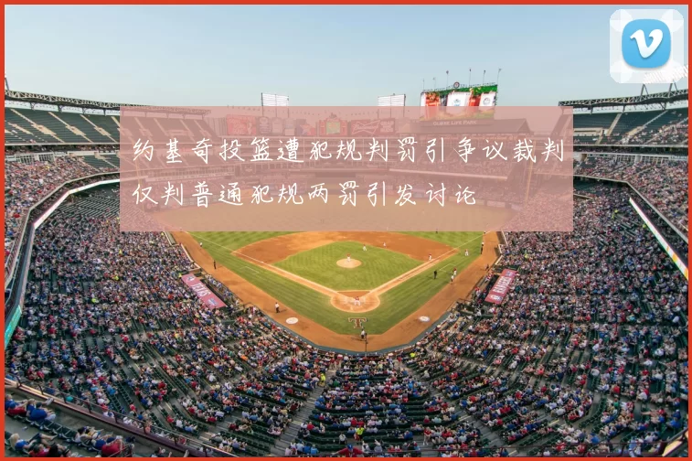 约基奇投篮遭犯规判罚引争议裁判仅判普通犯规两罚引发讨论
