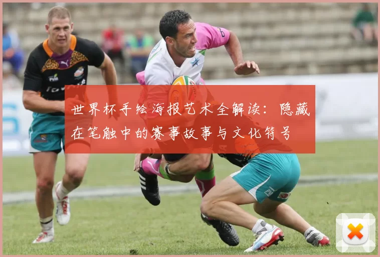 世界杯手绘海报艺术全解读：隐藏在笔触中的赛事故事与文化符号