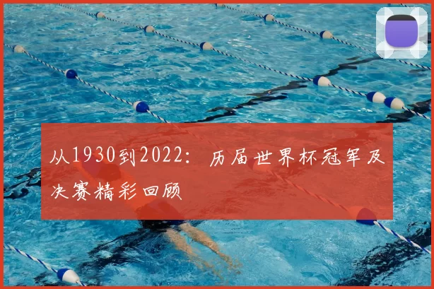 从1930到2022:历届世界杯冠军及决赛精彩回顾