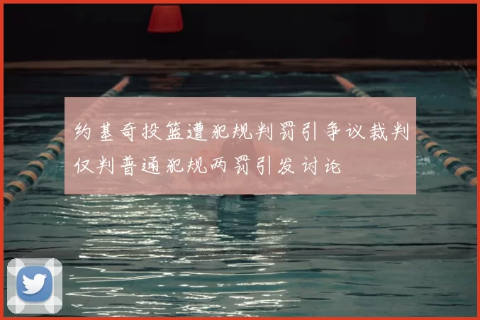 约基奇投篮遭犯规判罚引争议裁判仅判普通犯规两罚引发讨论