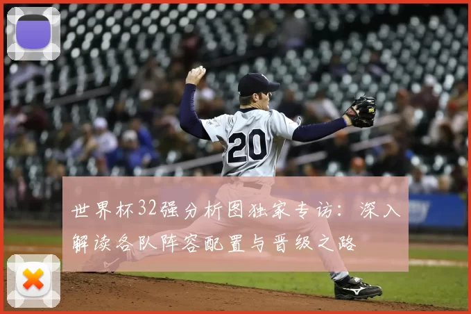 世界杯32强分析图独家专访:深入解读各队阵容配置与晋级之路
