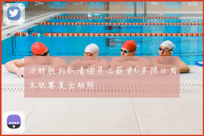 沙特胜利队清偿员工薪资C罗预计周末联赛复出助阵