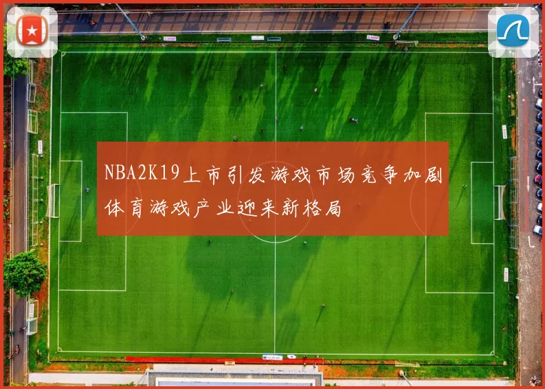 NBA2K19上市引发游戏市场竞争加剧体育游戏产业迎来新格局