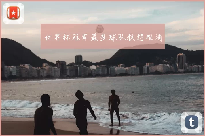 世界杯冠军最多球队秋怨难消