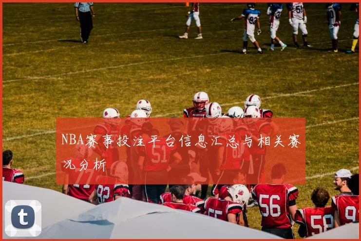 NBA赛事投注平台信息汇总与相关赛况分析