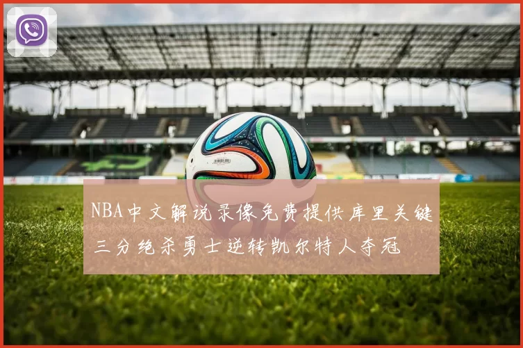 NBA中文解说录像免费提供库里关键三分绝杀勇士逆转凯尔特人夺冠