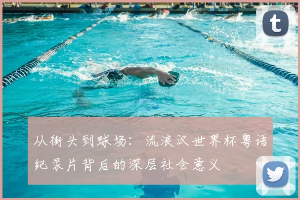 从街头到球场:流浪汉世界杯粤语纪录片背后的深层社会意义
