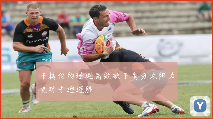 卡梅伦约翰逊高效砍下高分太阳力克对手迎连胜