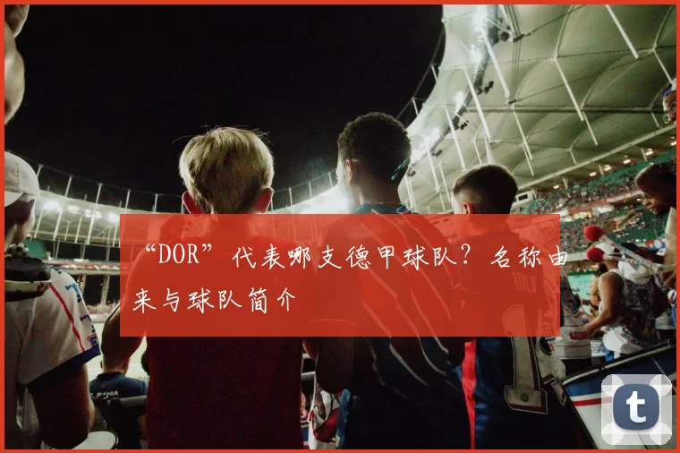 “DOR”代表哪支德甲球队？名称由来与球队简介