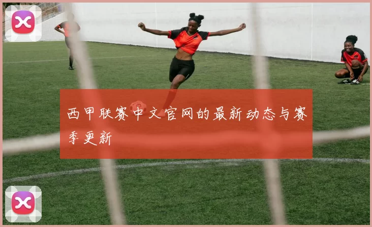 西甲联赛中文官网的最新动态与赛季更新