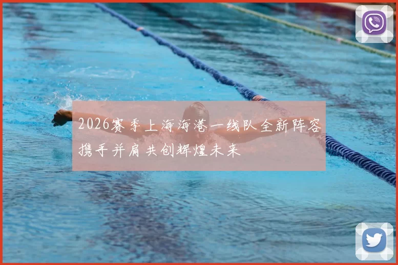 2026赛季上海海港一线队全新阵容携手并肩共创辉煌未来