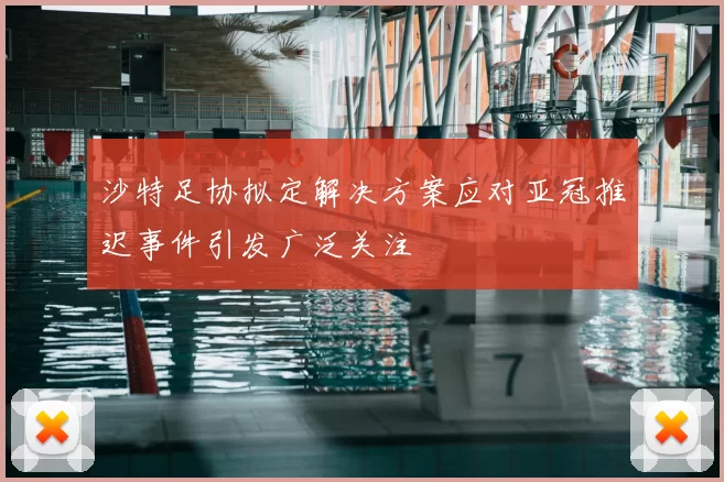 沙特足协拟定解决方案应对亚冠推迟事件引发广泛关注