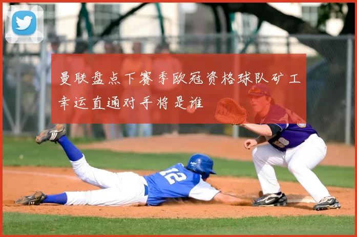 曼联盘点下赛季欧冠资格球队矿工幸运直通对手将是谁