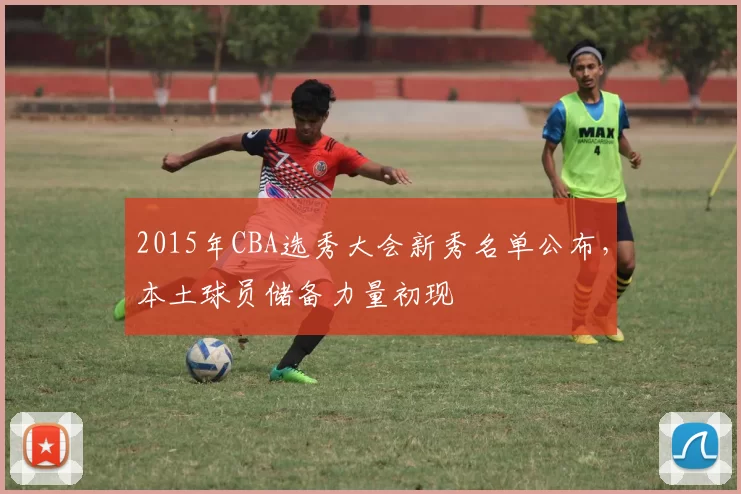 2015年CBA选秀大会新秀名单公布，本土球员储备力量初现