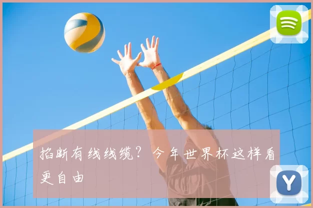 掐断有线线缆?今年世界杯这样看更自由