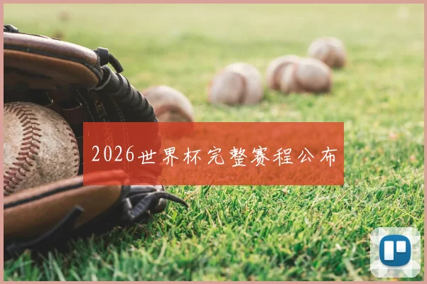 2026世界杯完整赛程公布