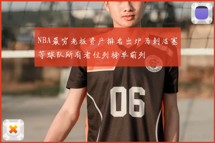 NBA最穷老板资产排名出炉马刺活塞等球队所有者位列榜单前列