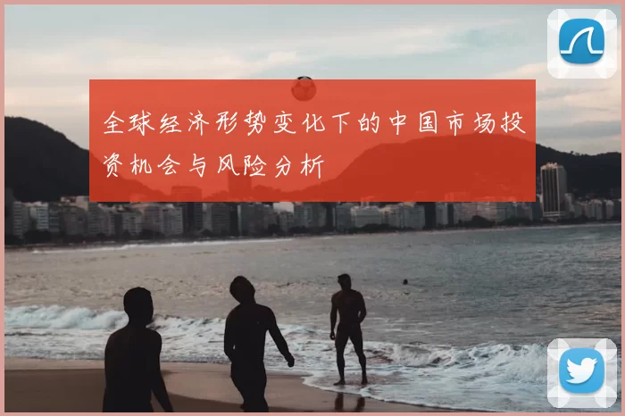 全球经济形势变化下的中国市场投资机会与风险分析