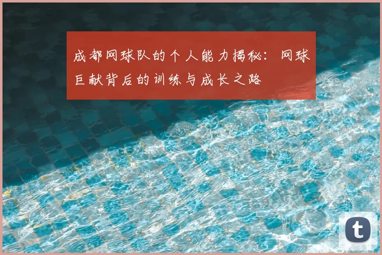 成都网球队的个人能力揭秘:网球巨献背后的训练与成长之路