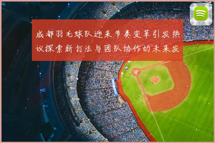 成都羽毛球队迎来节奏变革引发热议探索新打法与团队协作的未来发展