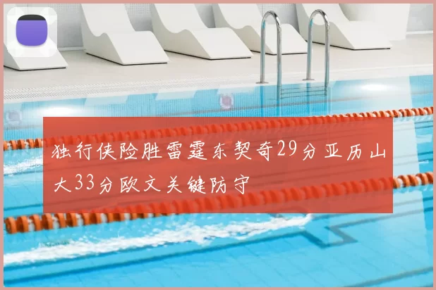 独行侠险胜雷霆东契奇29分亚历山大33分欧文关键防守