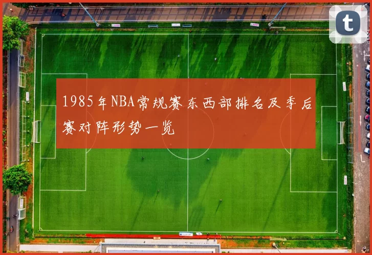 1985年NBA常规赛东西部排名及季后赛对阵形势一览