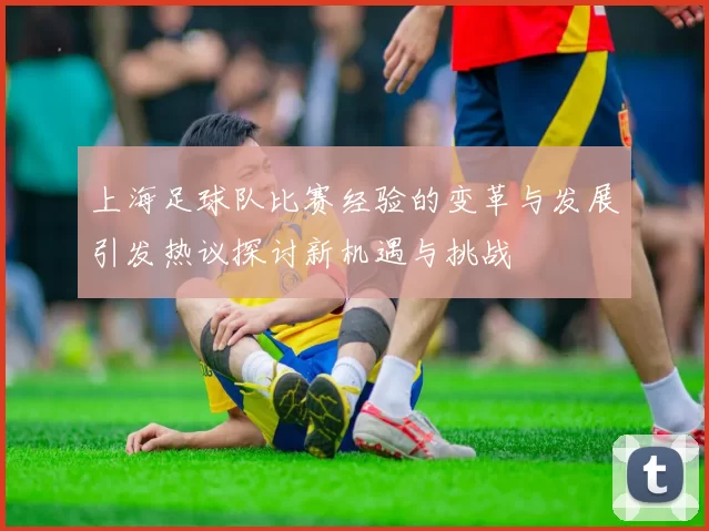 上海足球队比赛经验的变革与发展引发热议探讨新机遇与挑战