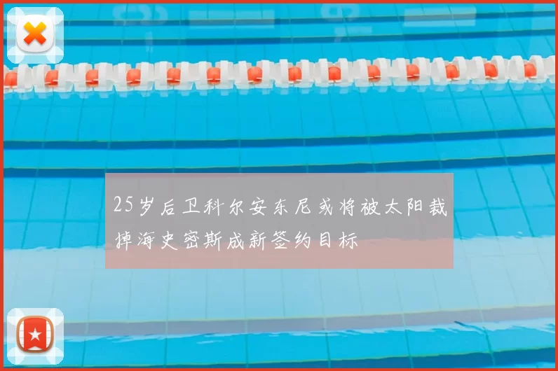 25岁后卫科尔安东尼或将被太阳裁掉海史密斯成新签约目标