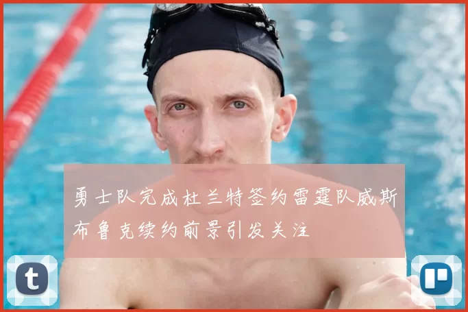 勇士队完成杜兰特签约雷霆队威斯布鲁克续约前景引发关注