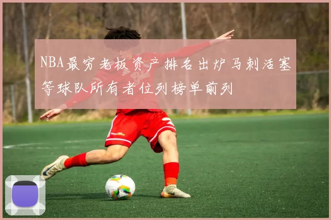 NBA最穷老板资产排名出炉马刺活塞等球队所有者位列榜单前列