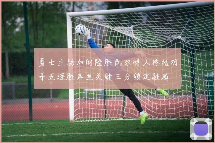 勇士主场加时险胜凯尔特人终结对手五连胜库里关键三分锁定胜局