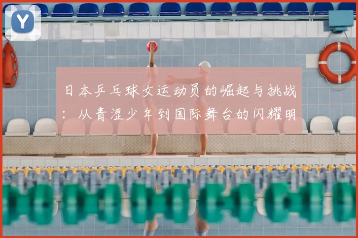 日本乒乓球女运动员的崛起与挑战：从青涩少年到国际舞台的闪耀明星
