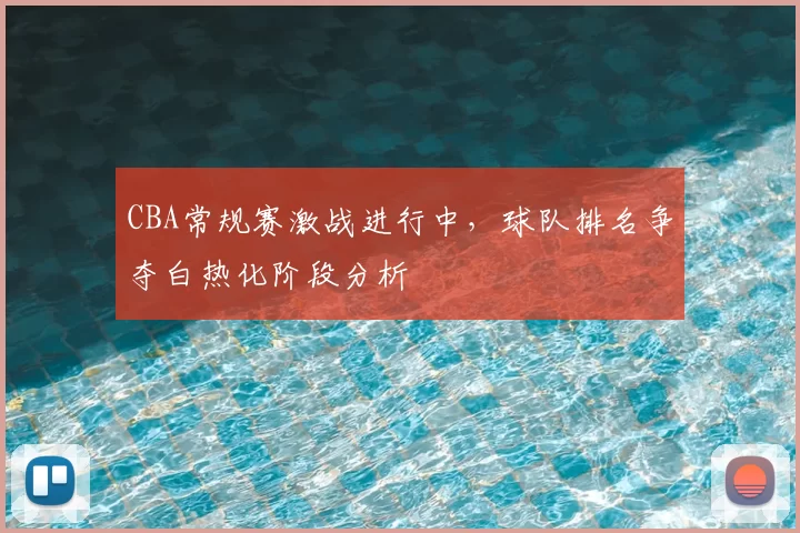 CBA常规赛激战进行中，球队排名争夺白热化阶段分析
