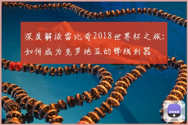 深度解读雷比奇2018世界杯之旅:如何成为克罗地亚的锋线利器