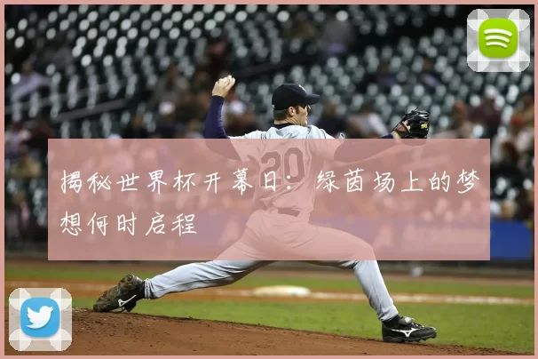 揭秘世界杯开幕日：绿茵场上的梦想何时启程