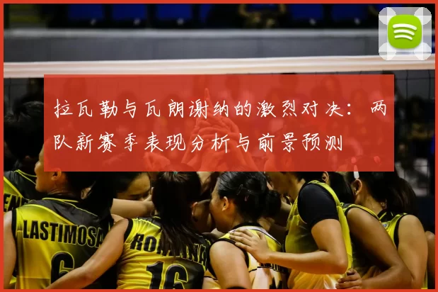 拉瓦勒与瓦朗谢纳的激烈对决：两队新赛季表现分析与前景预测