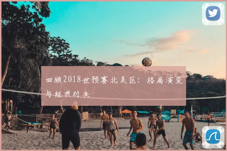 回顾2018世预赛北美区：格局演变与经典对决