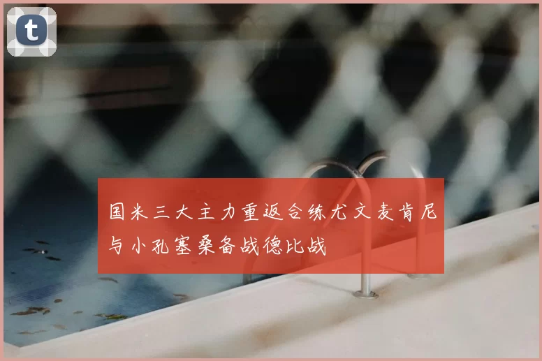 国米三大主力重返合练尤文麦肯尼与小孔塞桑备战德比战
