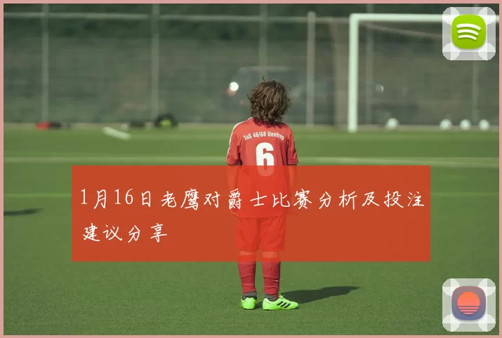 1月16日老鹰对爵士比赛分析及投注建议分享