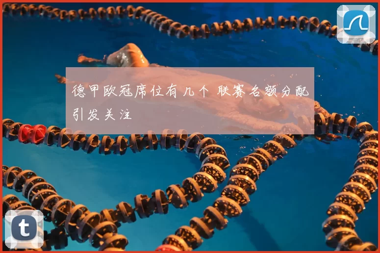德甲欧冠席位有几个 联赛名额分配引发关注