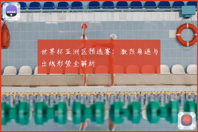 世界杯亚洲区预选赛:激烈角逐与出线形势全解析