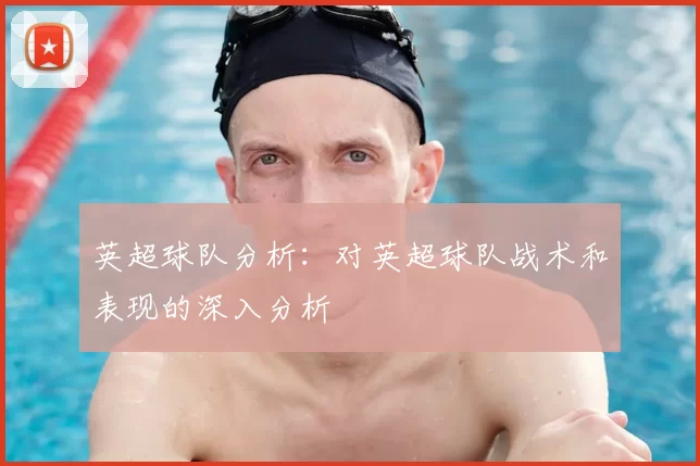 英超球队分析:对英超球队战术和表现的深入分析