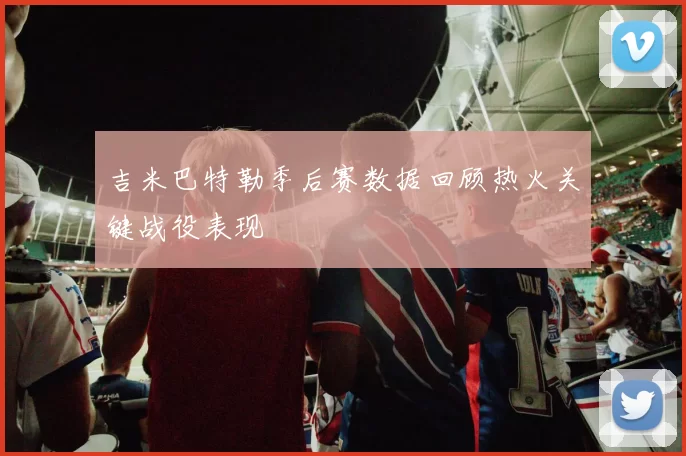 吉米巴特勒季后赛数据回顾热火关键战役表现