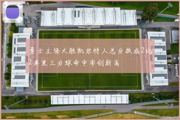 勇士主场大胜凯尔特人总分扳成2比2库里三分球命中率创新高