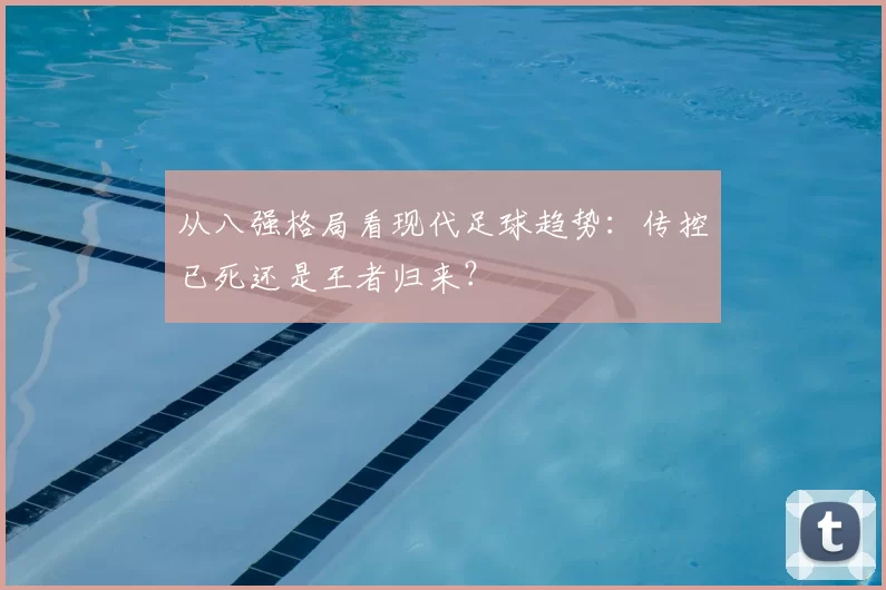 从八强格局看现代足球趋势：传控已死还是王者归来？
