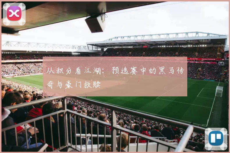 从积分看江湖：预选赛中的黑马传奇与豪门救赎