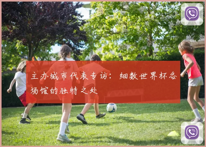 主办城市代表专访:细数世界杯各场馆的独特之处