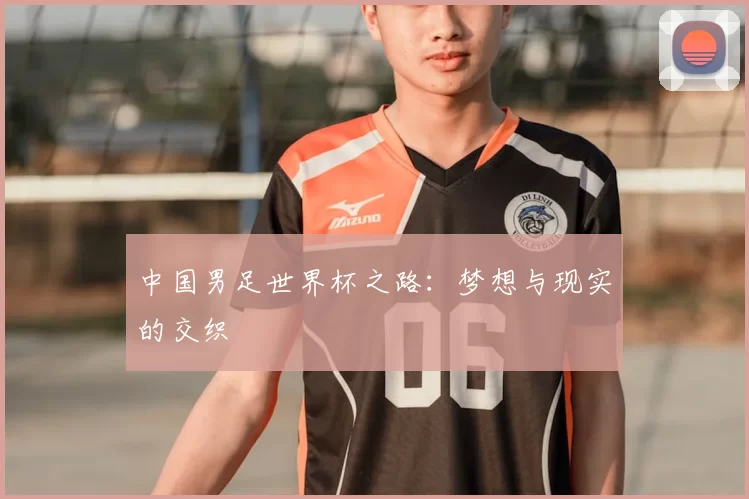 中国男足世界杯之路:梦想与现实的交织